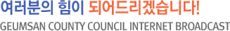 여러분의 힘이 되어드리겠습니다! geumsan county council internet broadcast